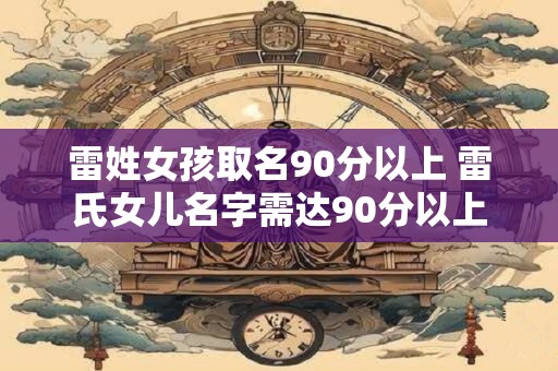 雷姓女孩取名90分以上 雷氏女儿名字需达90分以上