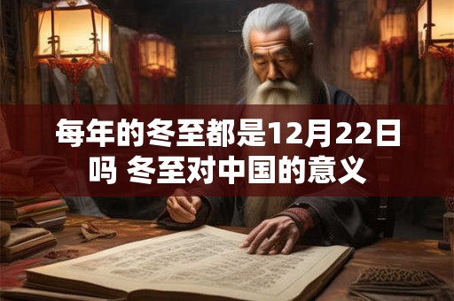 每年的冬至都是12月22日吗 冬至对中国的意义