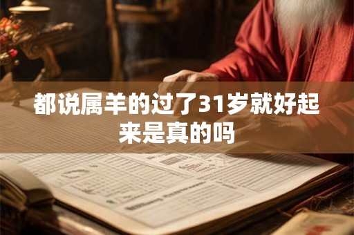 都说属羊的过了31岁就好起来是真的吗
