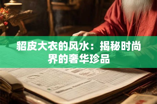 貂皮大衣的风水：揭秘时尚界的奢华珍品
