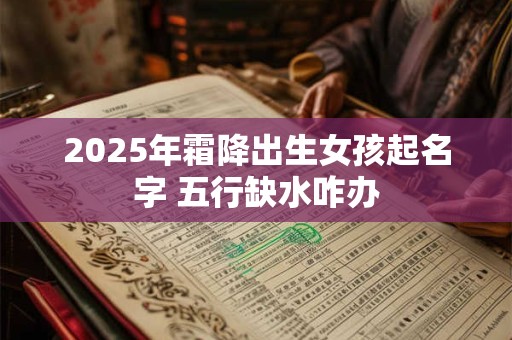 2025年霜降出生女孩起名字 五行缺水咋办