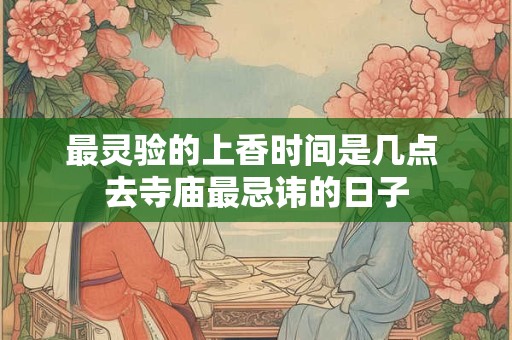 最灵验的上香时间是几点 去寺庙最忌讳的日子