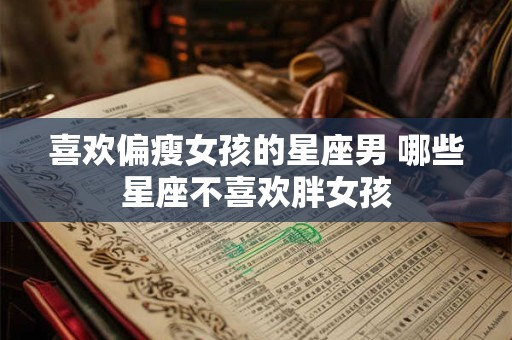 喜欢偏瘦女孩的星座男 哪些星座不喜欢胖女孩