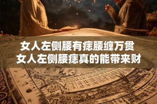 女人左侧腰有痣腰缠万贯 女人左侧腰痣真的能带来财运吗