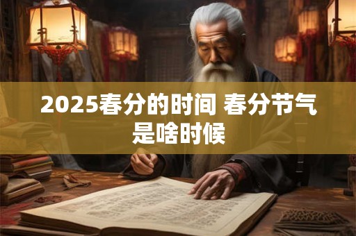 2025春分的时间 春分节气是啥时候