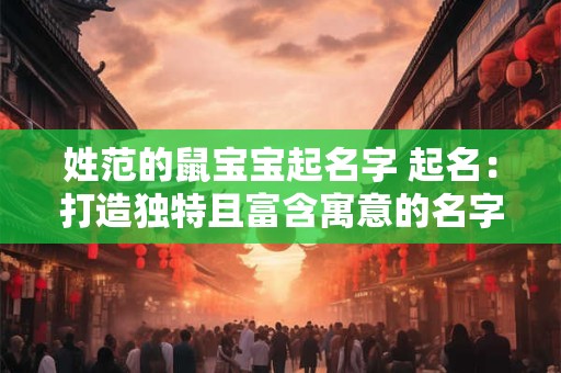 姓范的鼠宝宝起名字 起名：打造独特且富含寓意的名字