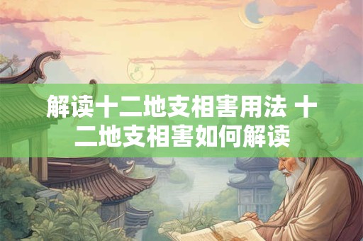 解读十二地支相害用法 十二地支相害如何解读