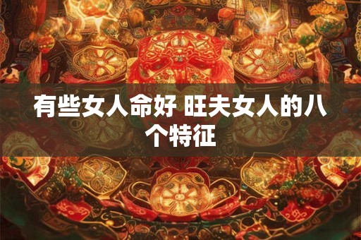 有些女人命好 旺夫女人的八个特征