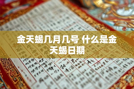 金天蝎几月几号 什么是金天蝎日期 金天蝎几月几号 什么是金天蝎日期