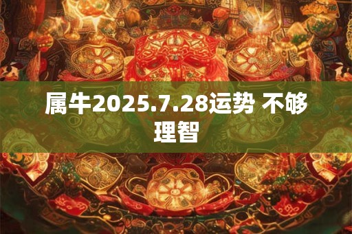 属牛2025.7.28运势 不够理智