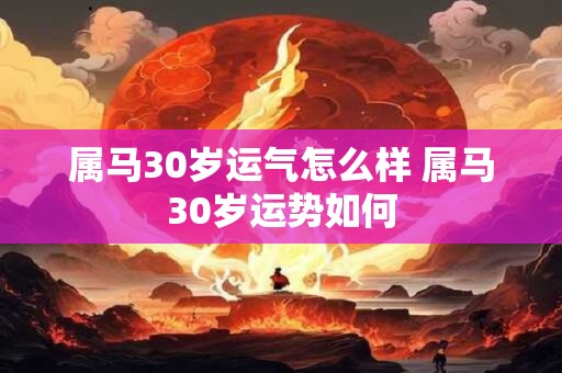 属马30岁运气怎么样 属马30岁运势如何