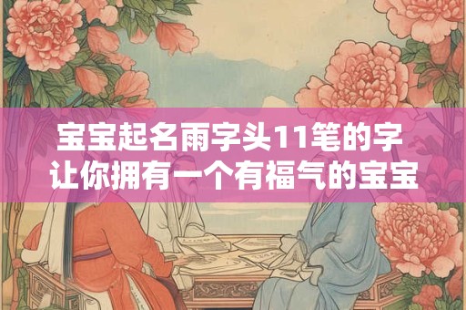 宝宝起名雨字头11笔的字 让你拥有一个有福气的宝宝！