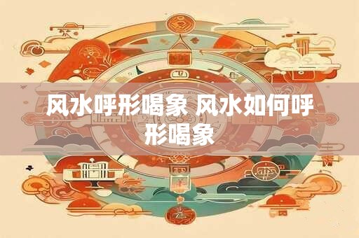 风水呼形喝象 风水如何呼形喝象