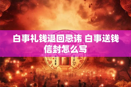 白事礼钱退回忌讳 白事送钱信封怎么写