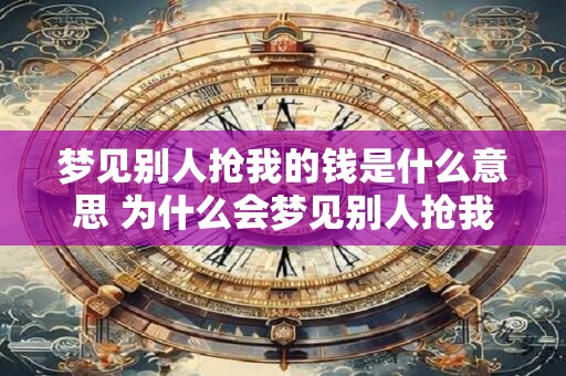 梦见别人抢我的钱是什么意思 为什么会梦见别人抢我的钱