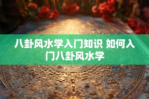 八卦风水学入门知识 如何入门八卦风水学