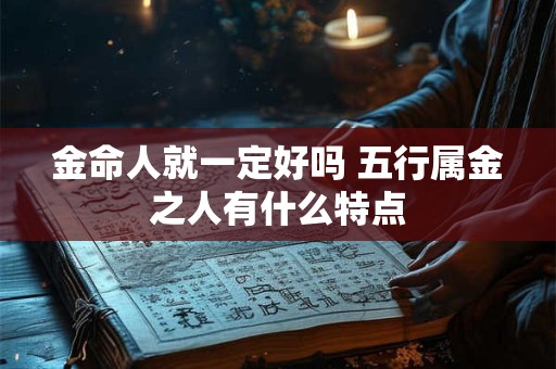 金命人就一定好吗 五行属金之人有什么特点