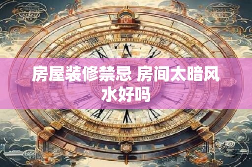 房屋装修禁忌 房间太暗风水好吗