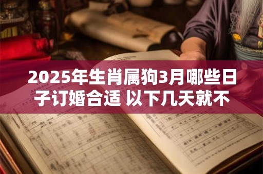 2025年生肖属狗3月哪些日子订婚合适 以下几天就不错