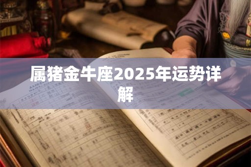 属猪金牛座2025年运势详解