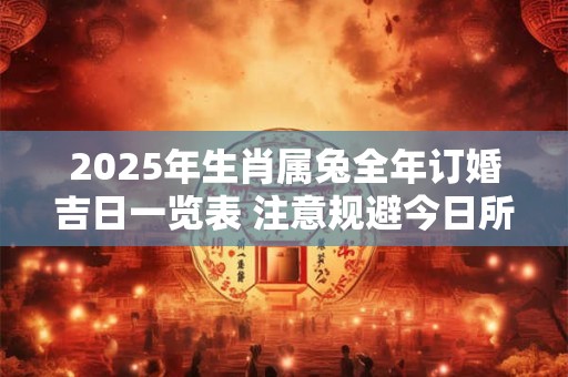 2025年生肖属兔全年订婚吉日一览表 注意规避今日所冲