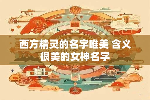 西方精灵的名字唯美 含义很美的女神名字