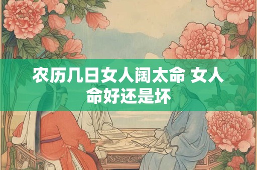 农历几日女人阔太命 女人命好还是坏