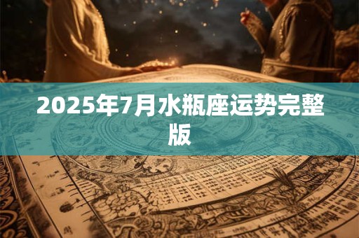 2025年7月水瓶座运势完整版
