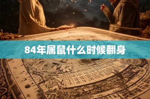 84年属鼠什么时候翻身