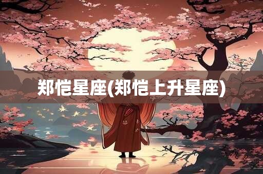 郑恺星座(郑恺上升星座)