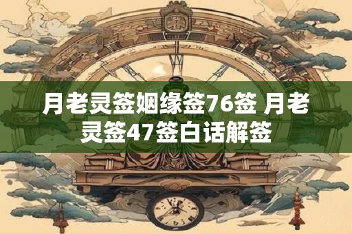 月老灵签姻缘签76签 月老灵签47签白话解签