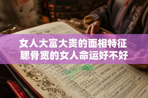 女人大富大贵的面相特征 腮骨宽的女人命运好不好