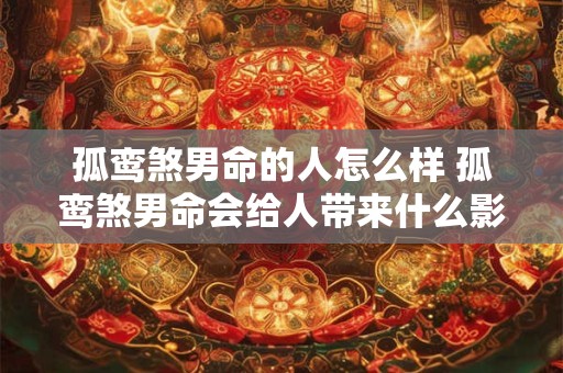 孤鸾煞男命的人怎么样 孤鸾煞男命会给人带来什么影响