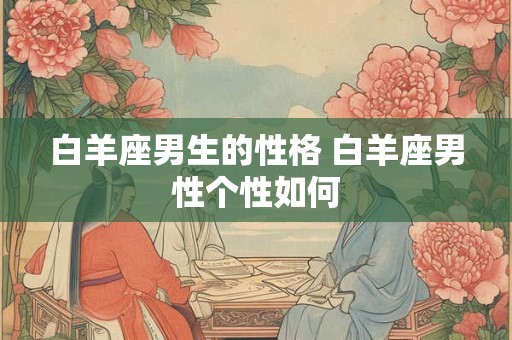 白羊座男生的性格 白羊座男性个性如何