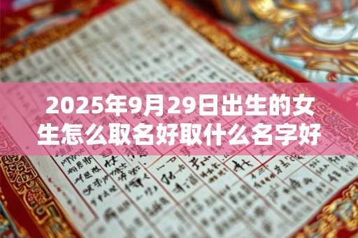 2025年9月29日出生的女生怎么取名好取什么名字好？