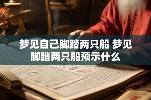梦见自己脚踏两只船 梦见脚踏两只船预示什么