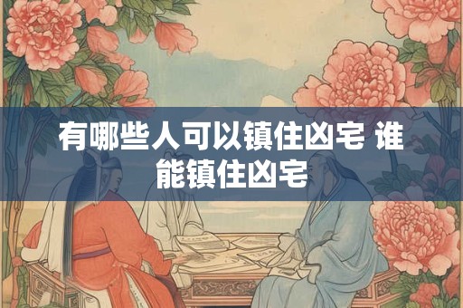 有哪些人可以镇住凶宅 谁能镇住凶宅