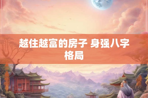 越住越富的房子 身强八字格局