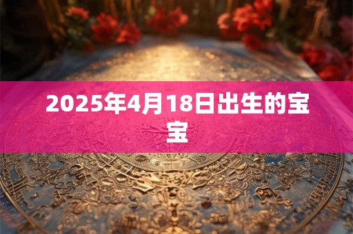 2025年4月18日出生的宝宝