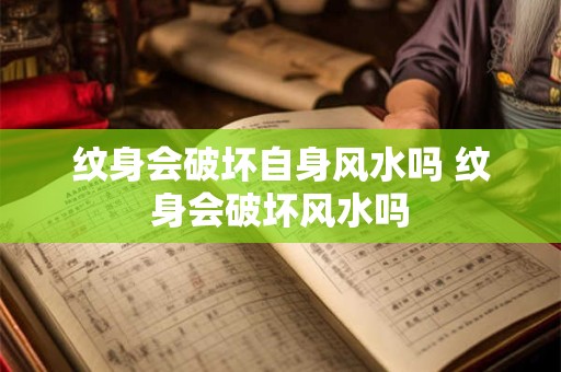 纹身会破坏自身风水吗 纹身会破坏风水吗