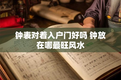 钟表对着入户门好吗 钟放在哪最旺风水