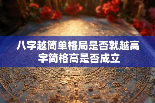 八字越简单格局是否就越高 字简格高是否成立