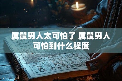 属鼠男人太可怕了 属鼠男人可怕到什么程度