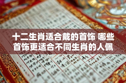 十二生肖适合戴的首饰 哪些首饰更适合不同生肖的人佩戴