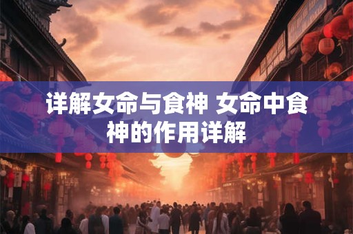 详解女命与食神 女命中食神的作用详解