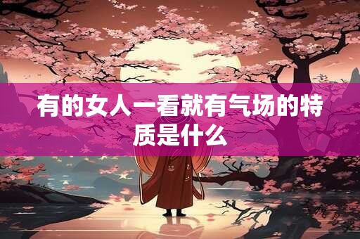 有的女人一看就有气场的特质是什么