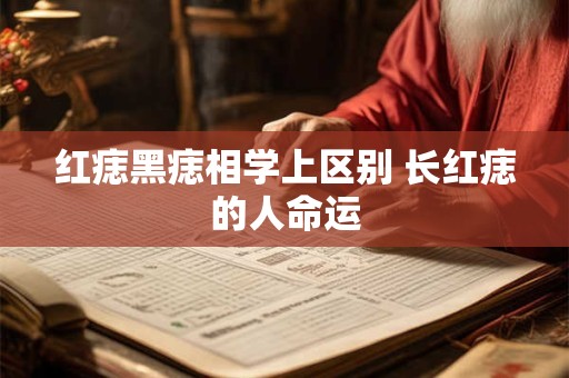 红痣黑痣相学上区别 长红痣的人命运