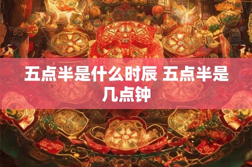 五点半是什么时辰 五点半是几点钟