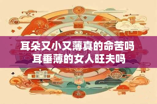 耳朵又小又薄真的命苦吗 耳垂薄的女人旺夫吗 耳朵又小又薄真的命苦吗 耳垂薄的女人旺夫吗