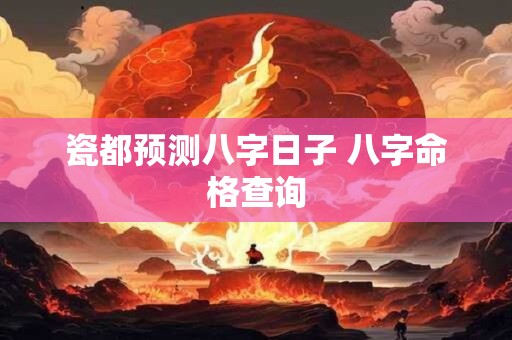 瓷都预测八字日子 八字命格查询